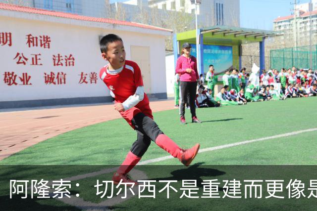 阿隆索：切尔西不是重建而更像是升级 我更倾向于用行动说话
